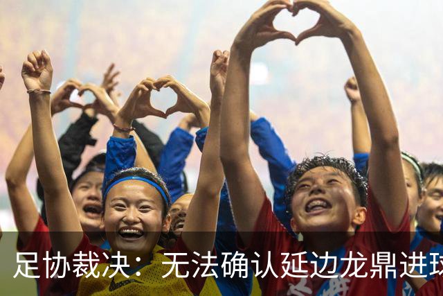 足协裁决：无法确认延边龙鼎进球是否存在越位，驳回宁波申诉